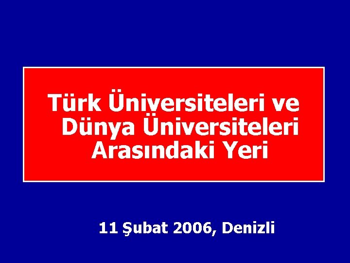 Türk Üniversiteleri ve Dünya Üniversiteleri Arasındaki Yeri 11 Şubat 2006, Denizli 