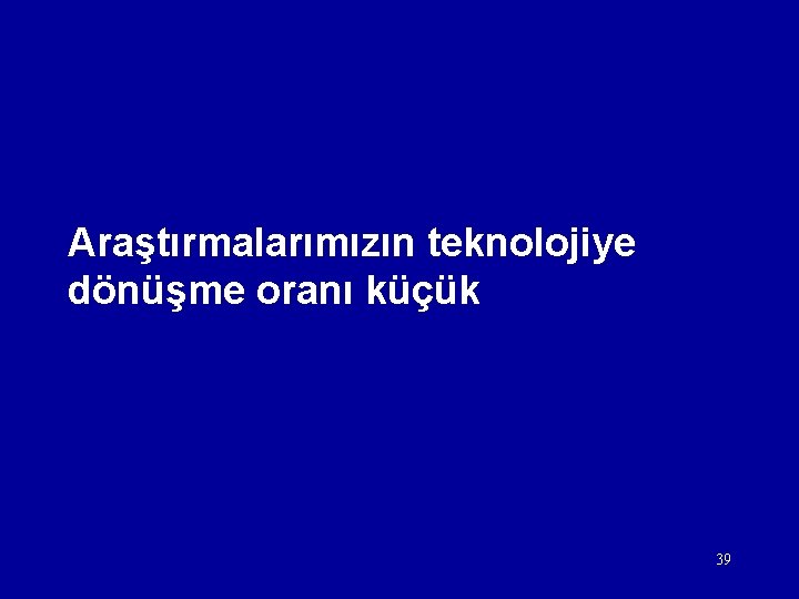 Araştırmalarımızın teknolojiye dönüşme oranı küçük 39 