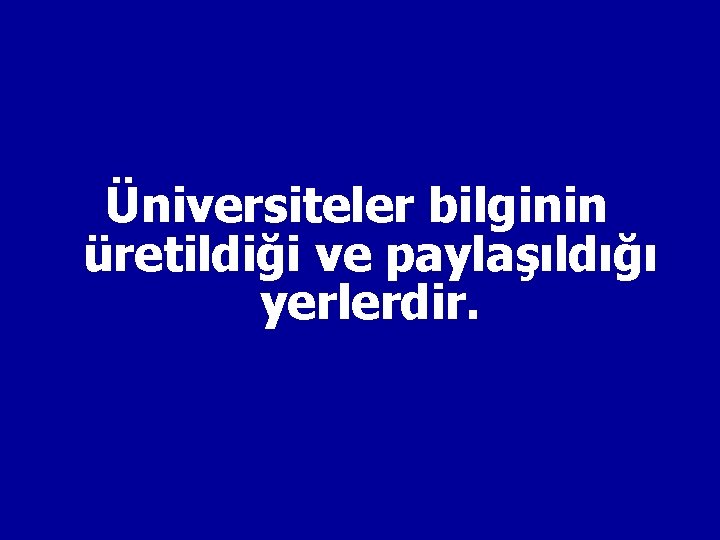 Üniversiteler bilginin üretildiği ve paylaşıldığı yerlerdir. 