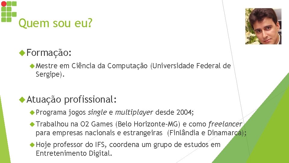 Quem sou eu? Formação: Mestre em Ciência da Computação (Universidade Federal de Sergipe). Atuação