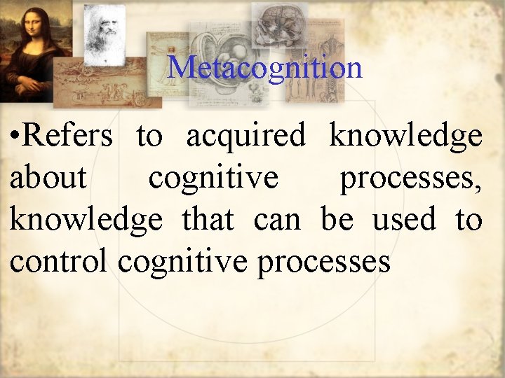 Metacognition • Refers to acquired knowledge about cognitive processes, knowledge that can be used