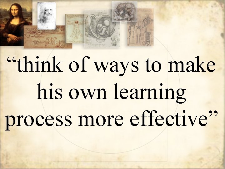 “think of ways to make his own learning process more effective” 