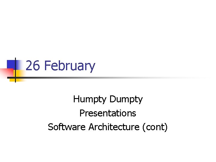 26 February Humpty Dumpty Presentations Software Architecture (cont) 