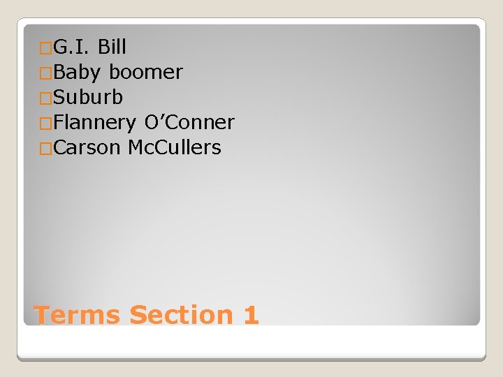 �G. I. Bill �Baby boomer �Suburb �Flannery O’Conner �Carson Mc. Cullers Terms Section 1