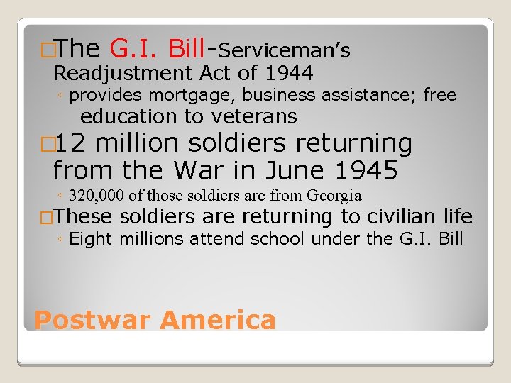 �The G. I. Bill-Serviceman’s Readjustment Act of 1944 ◦ provides mortgage, business assistance; free