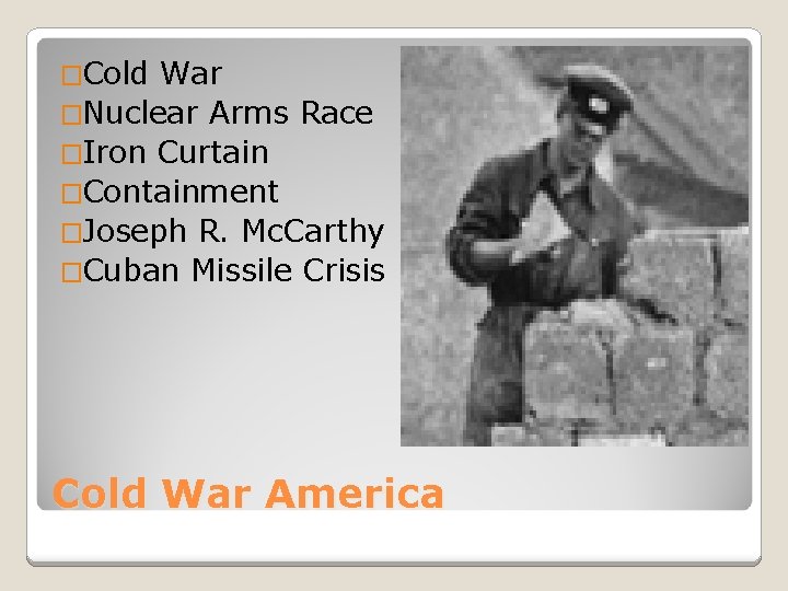 �Cold War �Nuclear Arms Race �Iron Curtain �Containment �Joseph R. Mc. Carthy �Cuban Missile