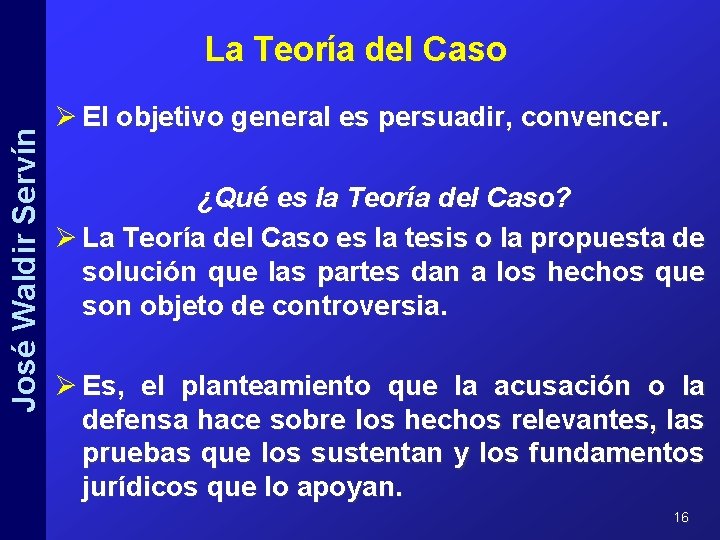 José Waldir Servín La Teoría del Caso Ø El objetivo general es persuadir, convencer.