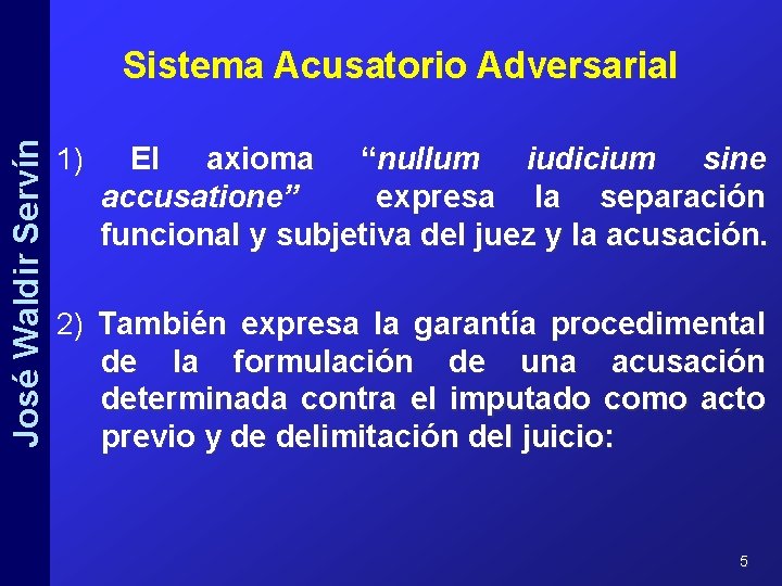 José Waldir Servín Sistema Acusatorio Adversarial 1) El axioma “nullum iudicium sine accusatione” expresa