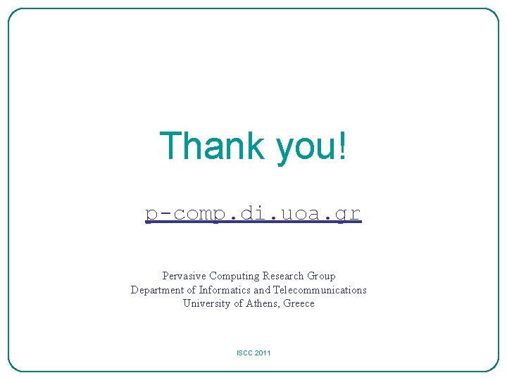 Thank you! p-comp. di. uoa. gr Pervasive Computing Research Group Department of Informatics and