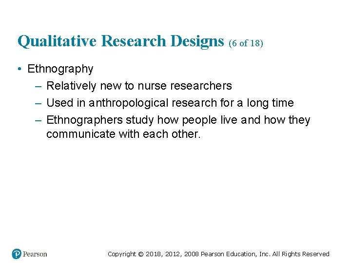 Qualitative Research Designs (6 of 18) • Ethnography – Relatively new to nurse researchers