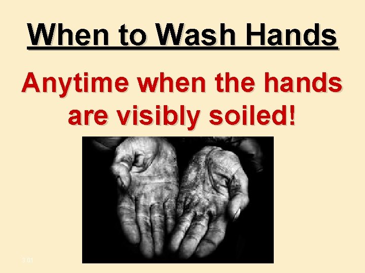 When to Wash Hands Anytime when the hands are visibly soiled! 3. 01 