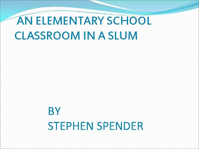 AN ELEMENTARY SCHOOL CLASSROOM IN A SLUM BY STEPHEN SPENDER 