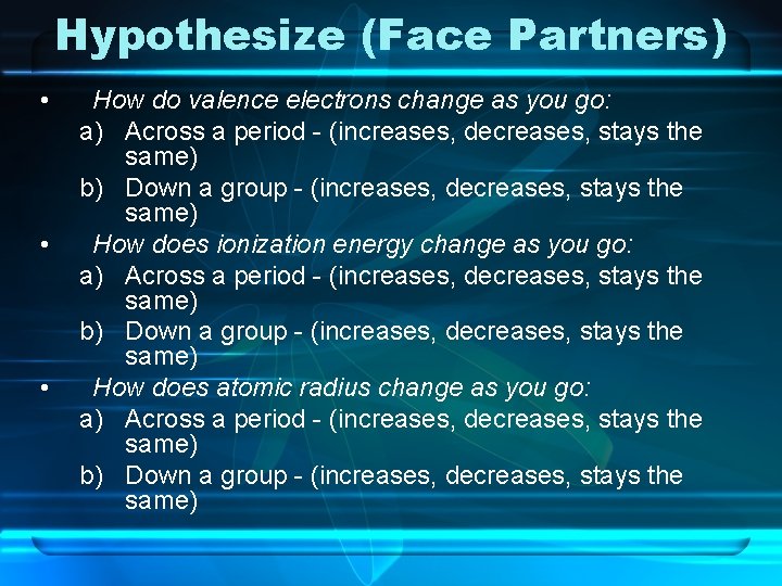 Hypothesize (Face Partners) • • • How do valence electrons change as you go: