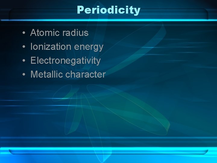 Periodicity • • Atomic radius Ionization energy Electronegativity Metallic character 