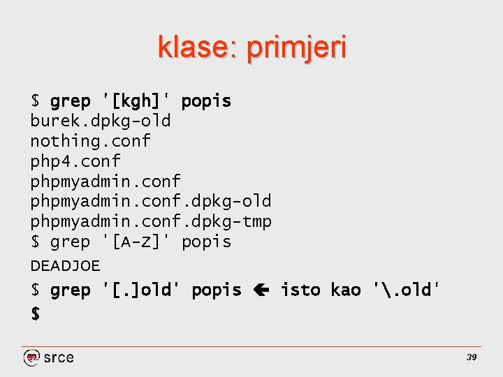 klase: primjeri $ grep '[kgh]' popis burek. dpkg-old nothing. conf php 4. conf phpmyadmin.