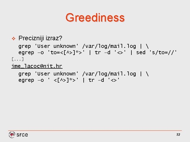 Greediness v Precizniji izraz? grep 'User unknown' /var/log/mail. log |  egrep –o 'to=<[^>]*>'