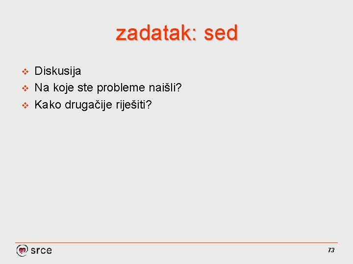 zadatak: sed v v v Diskusija Na koje ste probleme naišli? Kako drugačije riješiti?