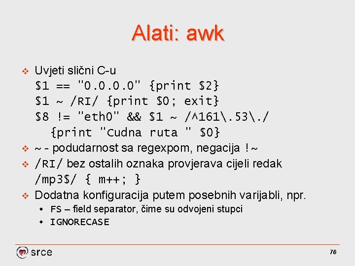 Alati: awk v v Uvjeti slični C-u $1 == "0. 0" {print $2} $1