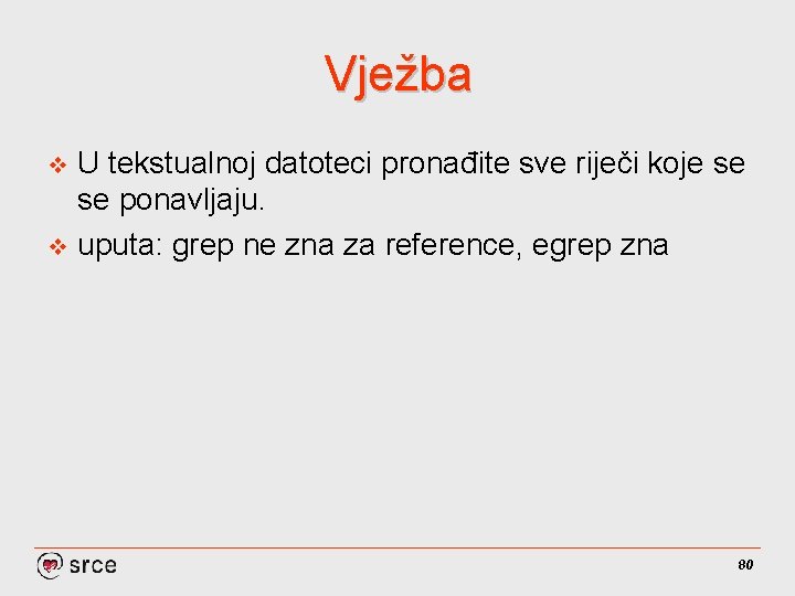 Vježba U tekstualnoj datoteci pronađite sve riječi koje se se ponavljaju. v uputa: grep