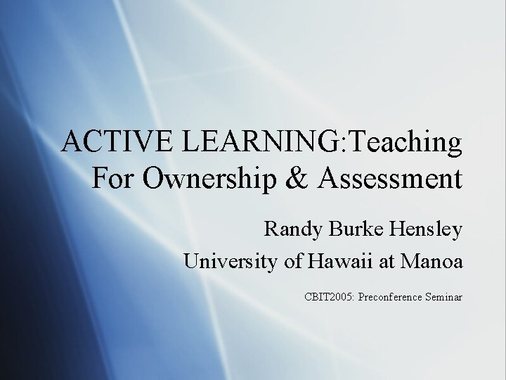 ACTIVE LEARNING: Teaching For Ownership & Assessment Randy Burke Hensley University of Hawaii at