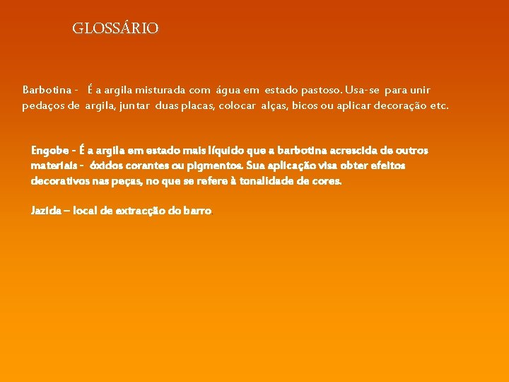 GLOSSÁRIO Barbotina - É a argila misturada com água em estado pastoso. Usa-se para