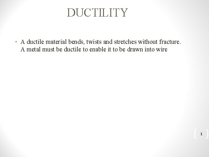 DUCTILITY • A ductile material bends, twists and stretches without fracture. A metal must