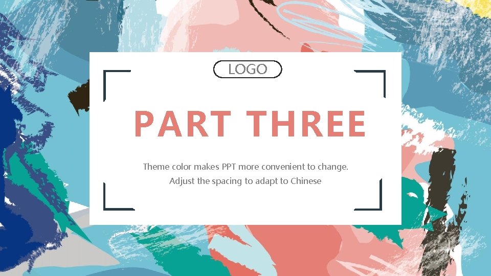 LOGO PART THREE Theme color makes PPT more convenient to change. Adjust the spacing