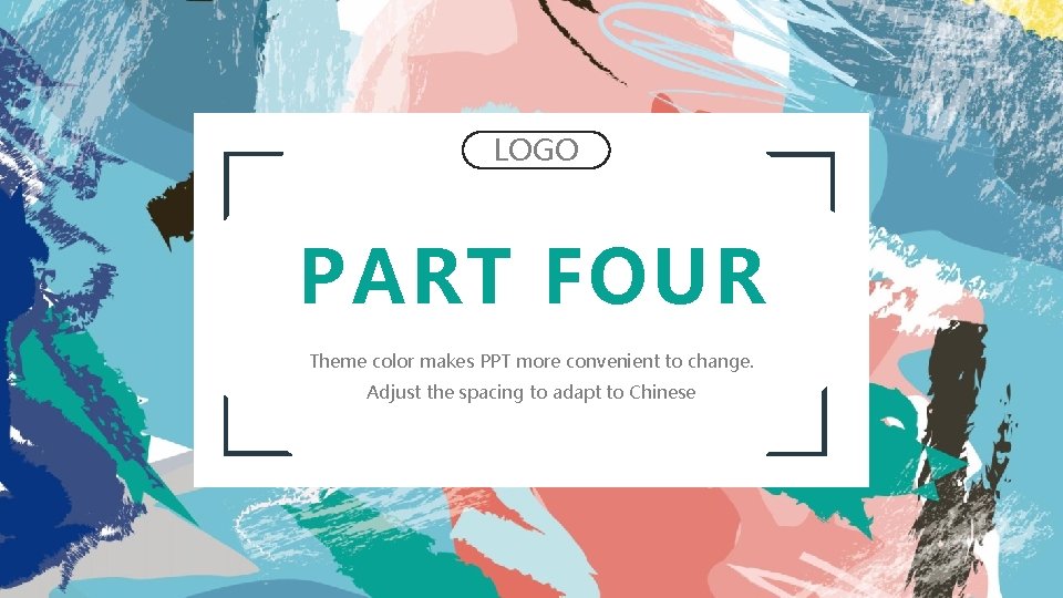 LOGO PART FOUR Theme color makes PPT more convenient to change. Adjust the spacing