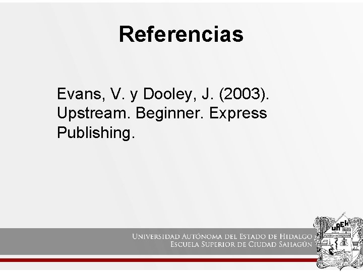 Referencias Evans, V. y Dooley, J. (2003). Upstream. Beginner. Express Publishing. 