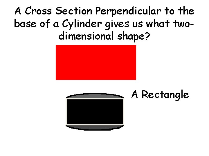 A Cross Section Perpendicular to the base of a Cylinder gives us what twodimensional