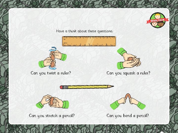 Have a think about these questions: Can you twist a ruler? Can you squash