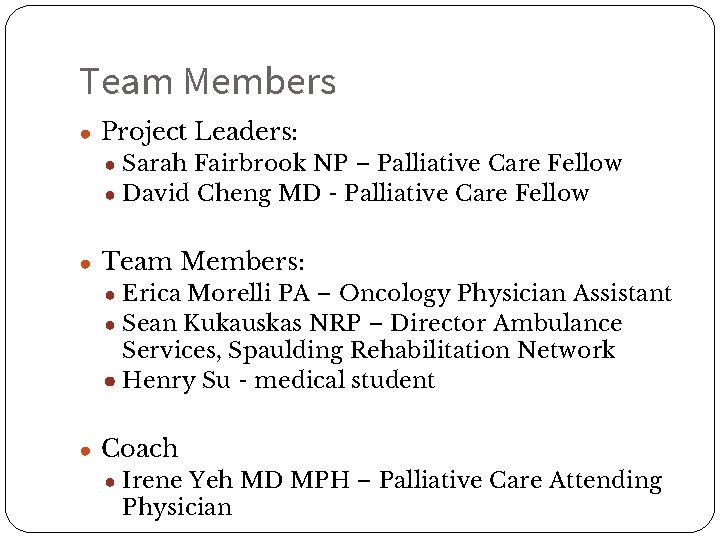 Team Members ● Project Leaders: ● Sarah Fairbrook NP – Palliative Care Fellow ●