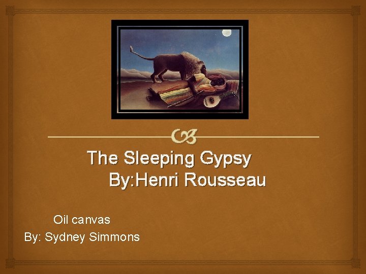  The Sleeping Gypsy By: Henri Rousseau Oil canvas By: Sydney Simmons 