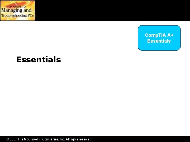 Comp. TIA A+ Essentials © 2007 The Mc. Graw-Hill Companies, Inc. All rights reserved