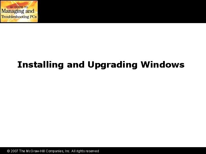 Installing and Upgrading Windows © 2007 The Mc. Graw-Hill Companies, Inc. All rights reserved