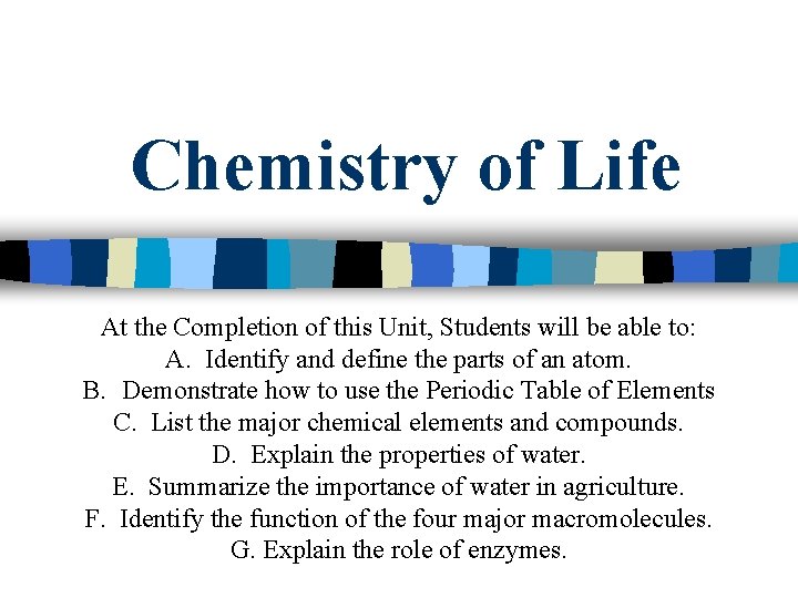 Chemistry of Life At the Completion of this Unit, Students will be able to: