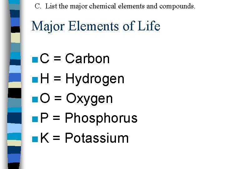 C. List the major chemical elements and compounds. Major Elements of Life n. C