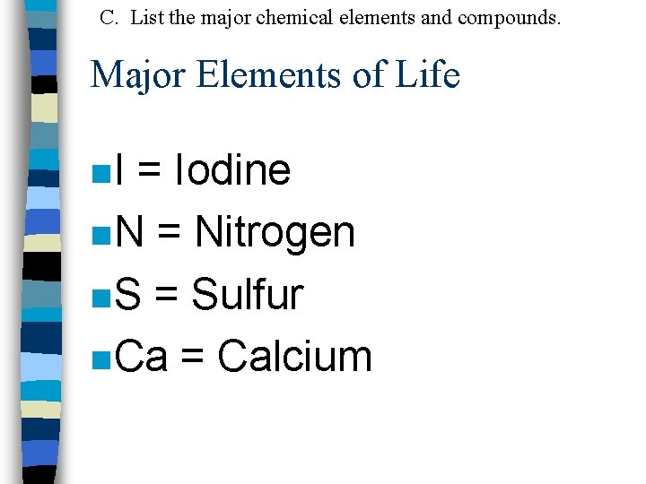 C. List the major chemical elements and compounds. Major Elements of Life n. I