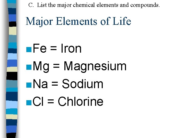 C. List the major chemical elements and compounds. Major Elements of Life n Fe