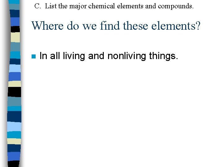 C. List the major chemical elements and compounds. Where do we find these elements?