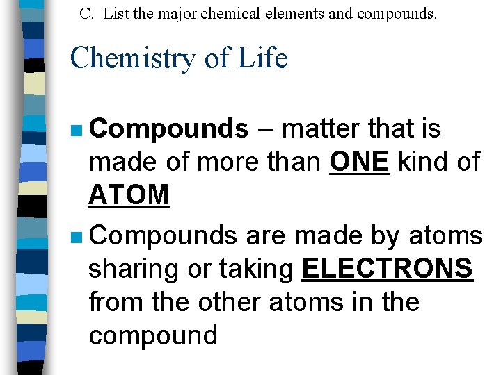C. List the major chemical elements and compounds. Chemistry of Life n Compounds –