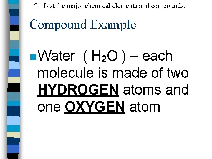 C. List the major chemical elements and compounds. Compound Example n Water ( H