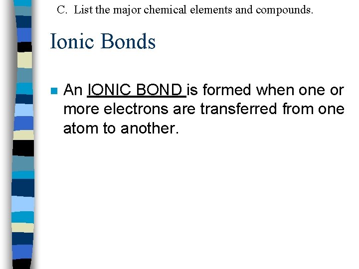 C. List the major chemical elements and compounds. Ionic Bonds n An IONIC BOND