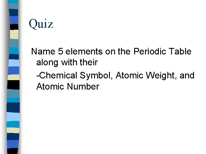 Quiz Name 5 elements on the Periodic Table along with their -Chemical Symbol, Atomic