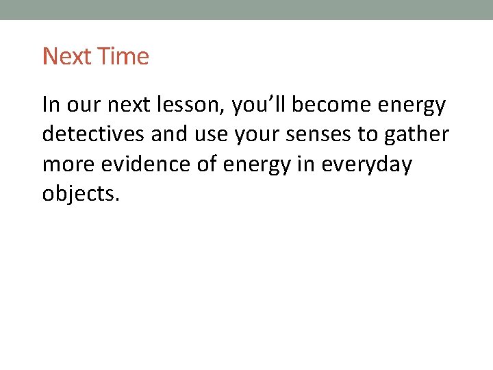Next Time In our next lesson, you’ll become energy detectives and use your senses