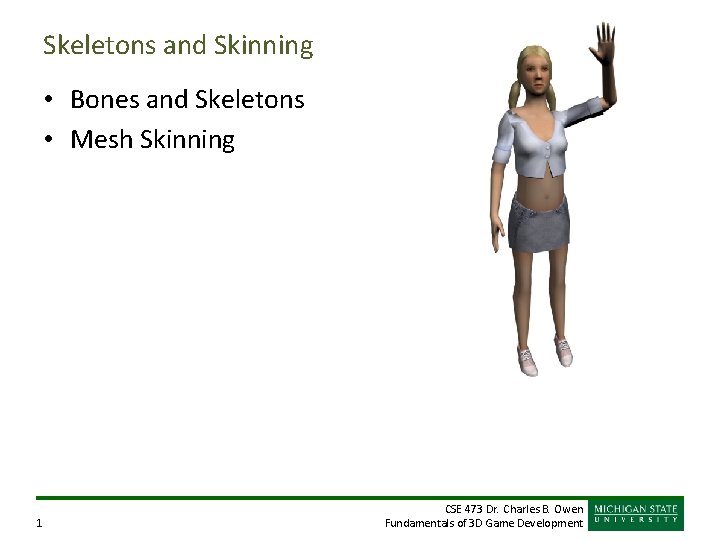 Skeletons and Skinning • Bones and Skeletons • Mesh Skinning 1 CSE 473 Dr.