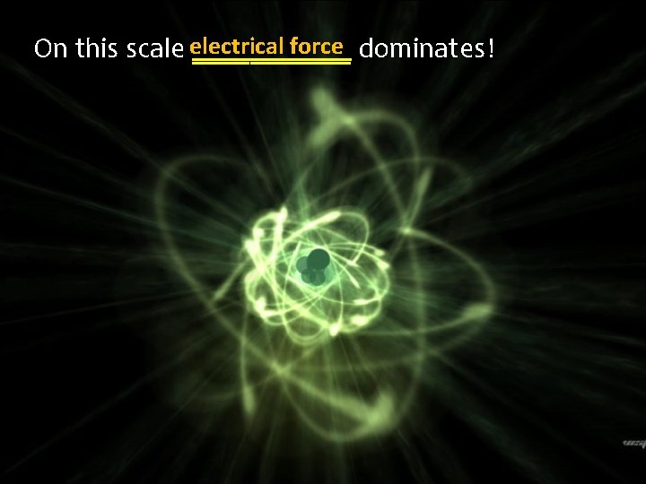 force dominates! On this scale electrical ______ 