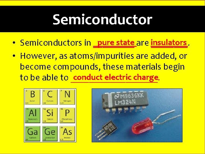 Semiconductor pure state are insulators • Semiconductors in _____. • However, as atoms/impurities are