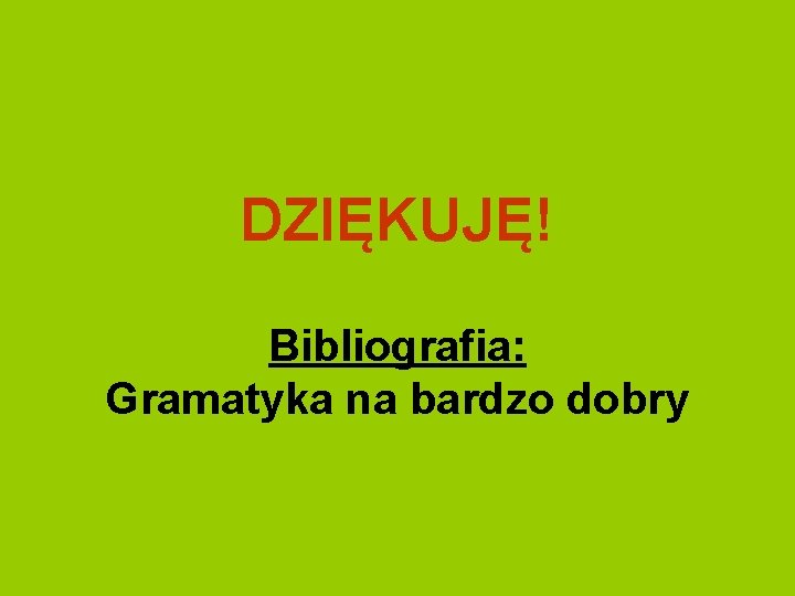 DZIĘKUJĘ! Bibliografia: Gramatyka na bardzo dobry 