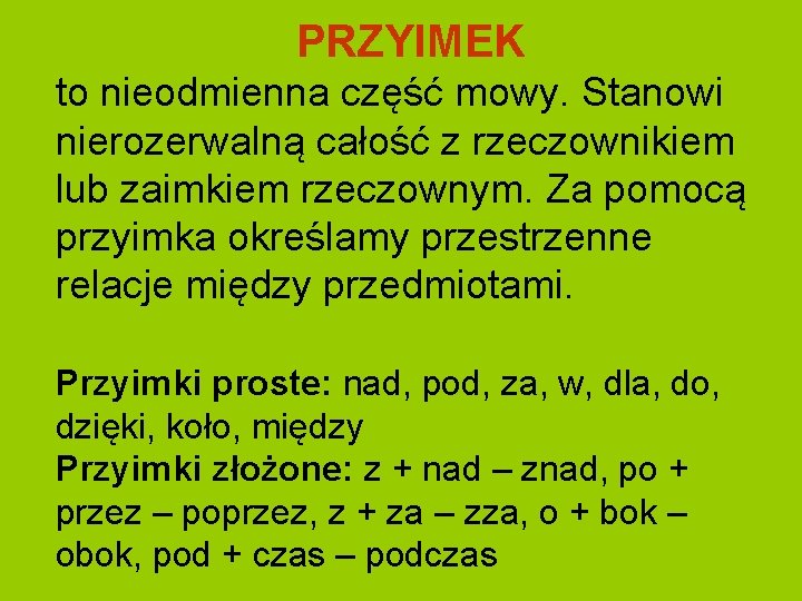 PRZYIMEK to nieodmienna część mowy. Stanowi nierozerwalną całość z rzeczownikiem lub zaimkiem rzeczownym. Za